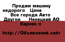 Продам машину недорого › Цена ­ 180 000 - Все города Авто » Другое   . Ненецкий АО,Варнек п.